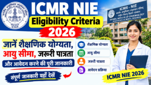 ICMR NIE Eligibility Criteria 2026: जानें शैक्षणिक योग्यता, आयु सीमा, जरूरी पात्रता और आवेदन करने की पूरी जानकारी